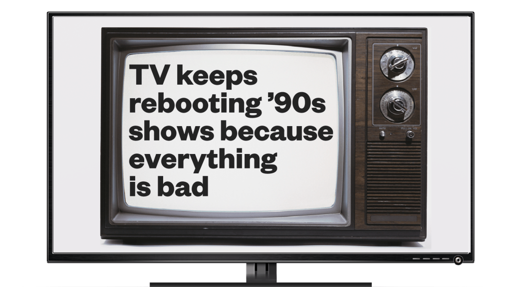 TV keeps rebooting ‘90s shows because everything is bad